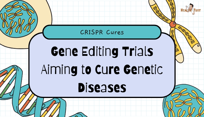 CRISPR Cures- Gene Editing Trials Aiming to Cure Genetic Diseases