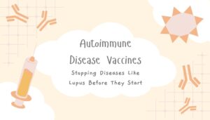 Autoimmune Disease Vaccines- Stopping Diseases Like Lupus Before They Start