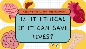 Cloning for Organ Replacement- Is It Ethical if It Can Save Lives?