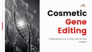 Cosmetic Gene Editing- Eradicating Acne or Gray Hair via DNA Tweaks?