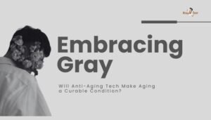 Embracing Gray- Will Anti-Aging Tech Make Aging a Curable Condition?