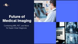 Future of Medical Imaging- Combining MRI, PET, and More for Super Clear Diagnosis