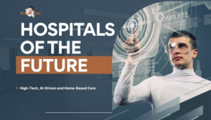 Hospitals of the Future- High-Tech, AI-Driven and Home-Based Care