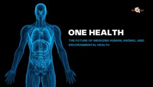 One Health- The Future of Merging Human, Animal, and Environmental Health