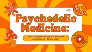 Psychedelic Medicine- Will LSD and Psilocybin Become Mainstream Therapies?